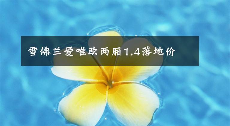 雪佛兰爱唯欧两厢1.4落地价