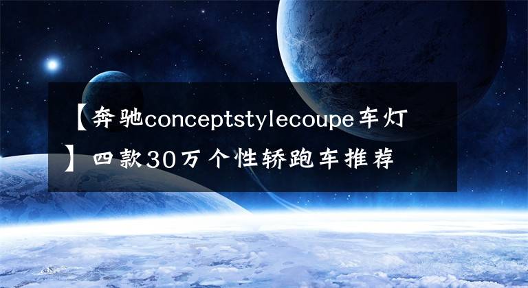【奔驰conceptstylecoupe车灯】四款30万个性轿跑车推荐