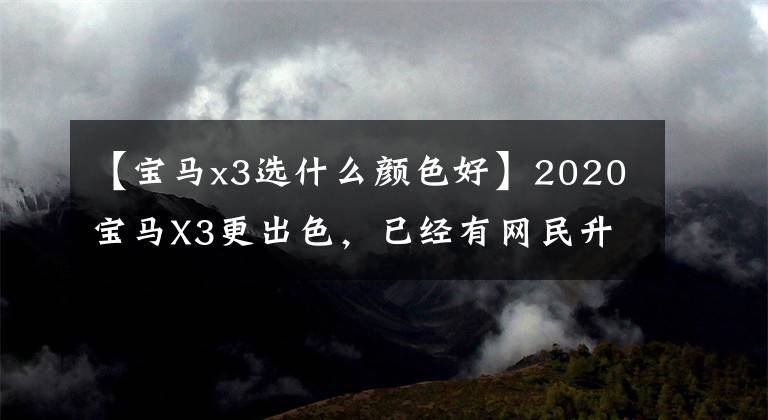 【宝马x3选什么颜色好】2020宝马X3更出色，已经有网民升降机，有质感的木炭黑