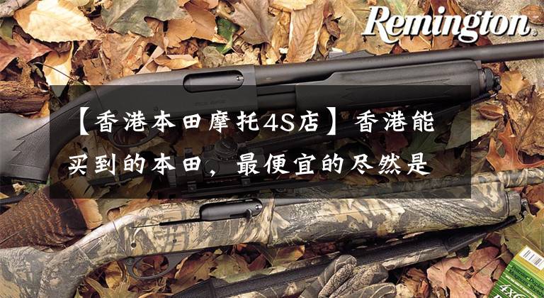 【香港本田摩托4S店】香港能买到的本田,最便宜的尽然是