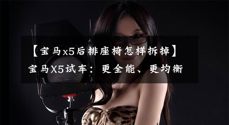 【宝马x5后排座椅怎样拆掉】宝马X5试车:更全能、更均衡、更高级