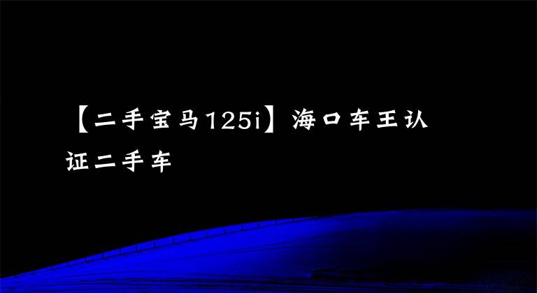 【二手宝马125i】海口车王认证二手车