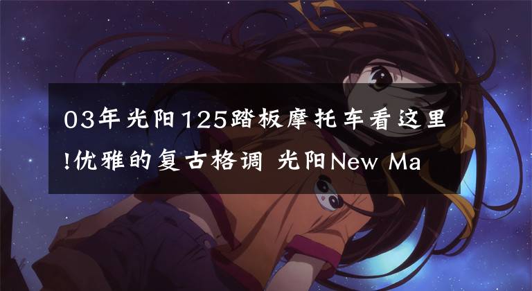 03年光阳125踏板摩托车看这里!优雅的复古格调 光阳New Many125