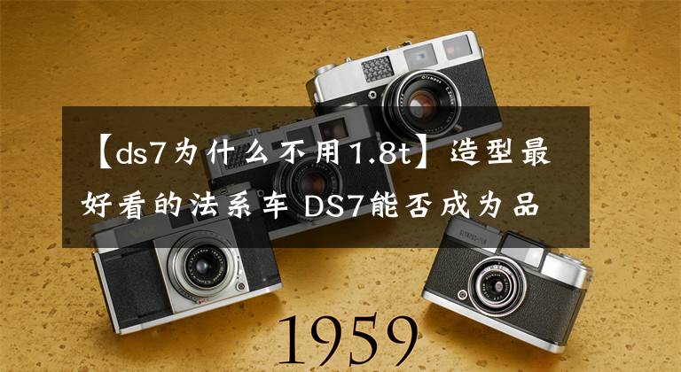 【ds7为什么不用1.8t】造型最好看的法系车 DS7能否成为品牌的救世主?
