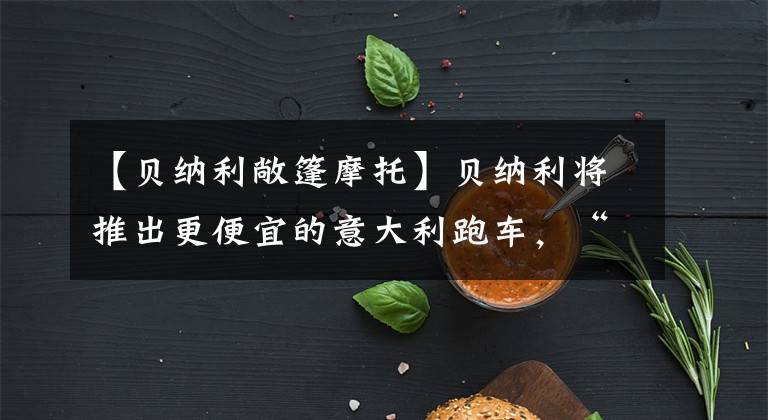 【贝纳利敞篷摩托】贝纳利将推出更便宜的意大利跑车,“Tornado 250”将首次公开亮相。