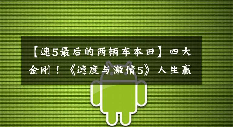 【速5最后的两辆车本田】四大金刚！《速度与激情5》人生赢家们梦想的轿车立即拥有