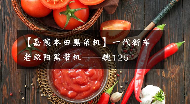 【嘉陵本田黑条机】一代新车老欧阳黑带机——魏125
