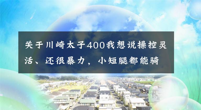 关于川崎太子400我想说操控灵活、还很暴力，小短腿都能骑——川崎Z400试驾报告