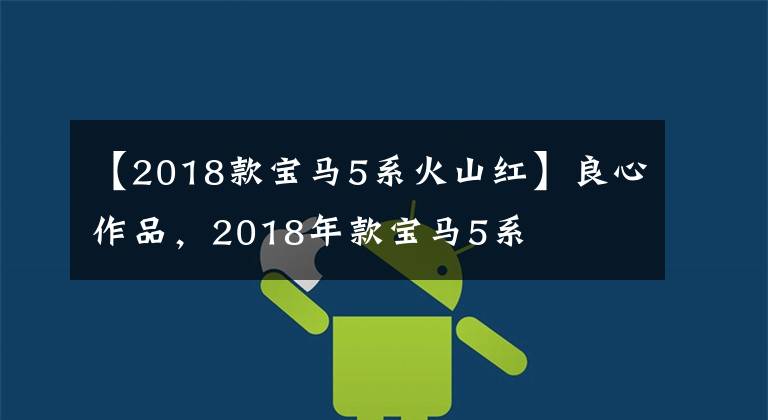 【2018款宝马5系火山红】良心作品,2018年款宝马5系