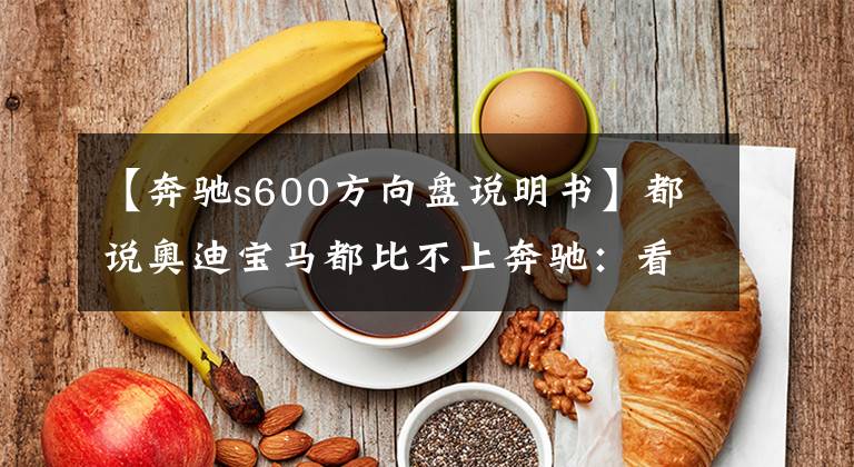 【奔驰s600方向盘说明书】都说奥迪宝马都比不上奔驰:看到迈巴赫S600才懂