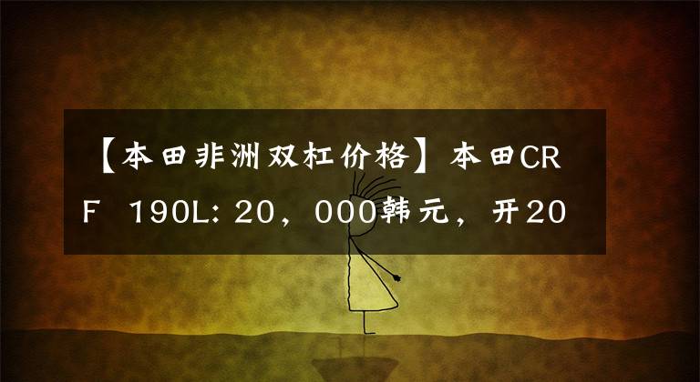 【本田非洲双杠价格】本田CRF 190L: 20,000韩元,开20万个天然气田!相反,可以走路,可以撒欢的幸福车。