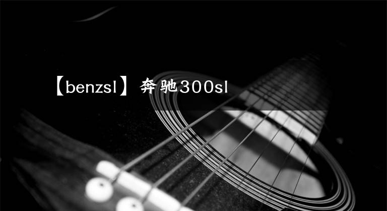 【benzsl】奔驰300sl