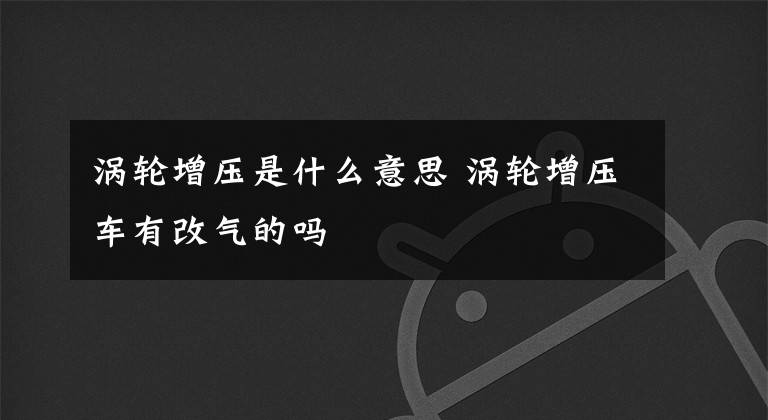 涡轮增压是什么意思 涡轮增压车有改气的吗