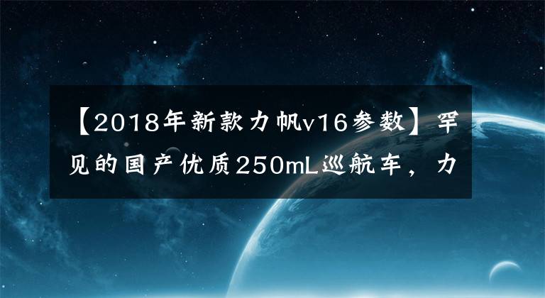 【2018年新款力帆v16参数】罕见的国产优质250mL巡航车,力帆全新V16