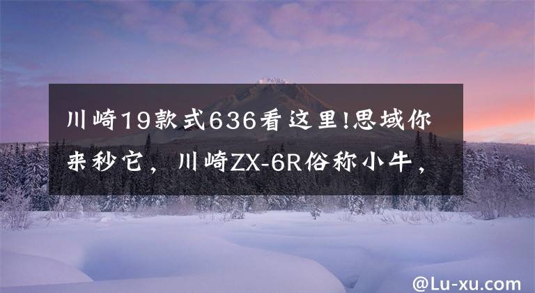 川崎19款式636看这里!思域你来秒它，川崎ZX-6R俗称小牛，百公里加速仅3.2秒