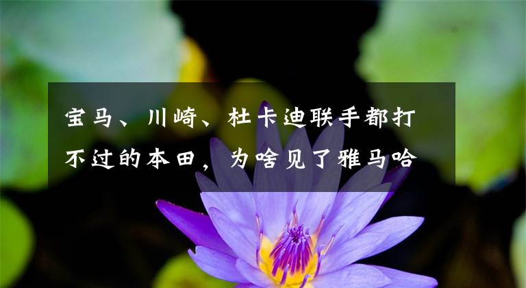 宝马、川崎、杜卡迪联手都打不过的本田,为啥见了雅马哈得给面子