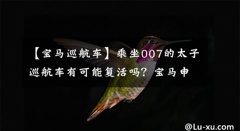 【宝马巡航车】乘坐007的太子巡航车有可能复活吗?宝马申请新商标“R12”