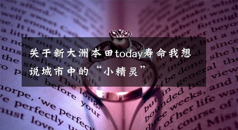 关于新大洲本田today寿命我想说城市中的“小精灵”