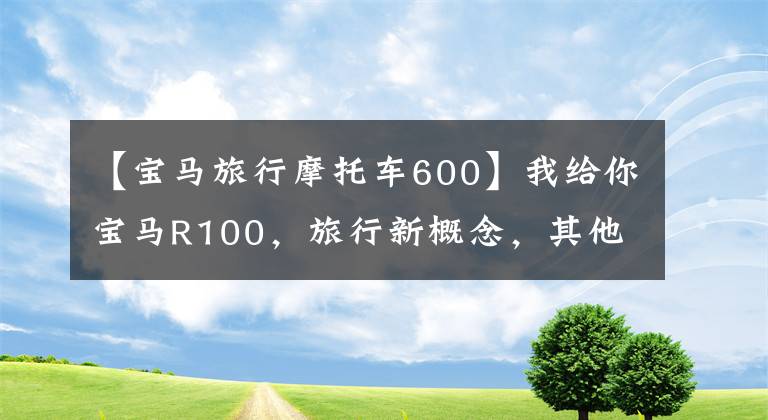 【宝马旅行摩托车600】我给你宝马R100，旅行新概念，其他摩托车解释