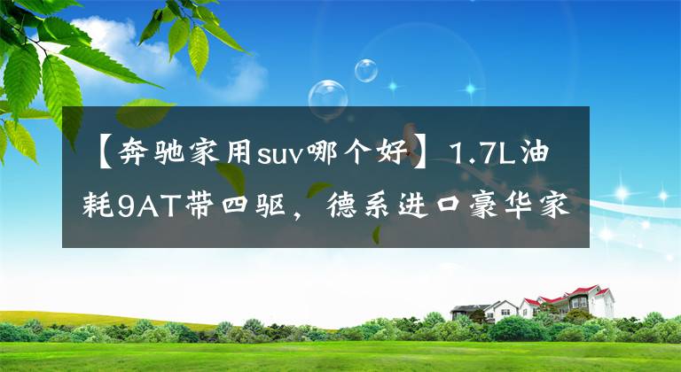 【奔驰家用suv哪个好】1.7L油耗9AT带四驱,德系进口豪华家用SUV,空间大,奔驰GLE PHEV