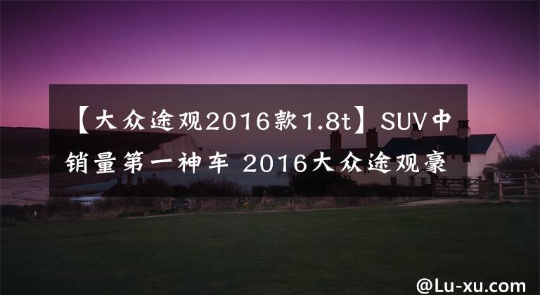 【大众途观2016款1.8t】SUV中销量第一神车 2016大众途观豪华版1.8T提车作业