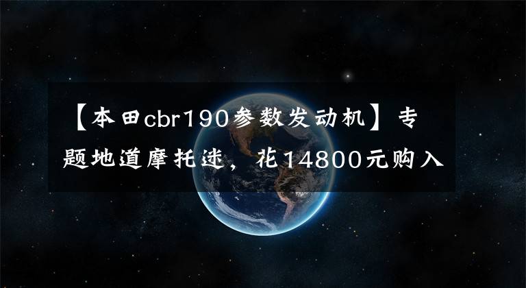 【本田cbr190参数发动机】专题地道摩托迷，花14800元购入暴锋眼，济南第一批CB190R