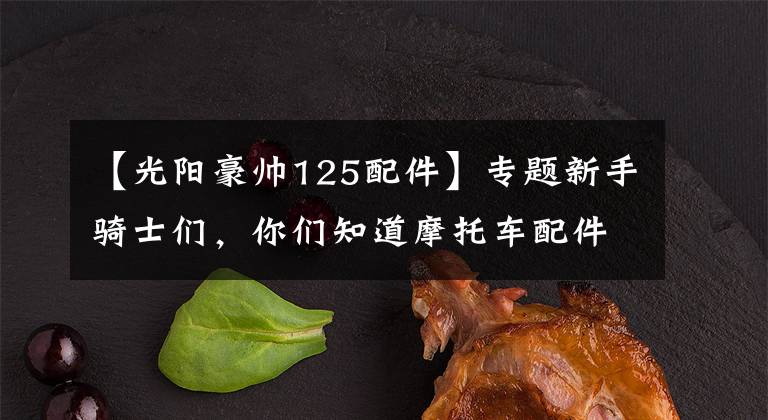 【光阳豪帅125配件】专题新手骑士们，你们知道摩托车配件有哪些吗？