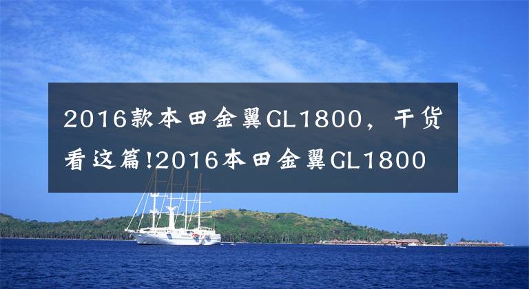 2016款本田金翼GL1800,干货看这篇!2016本田金翼GL1800