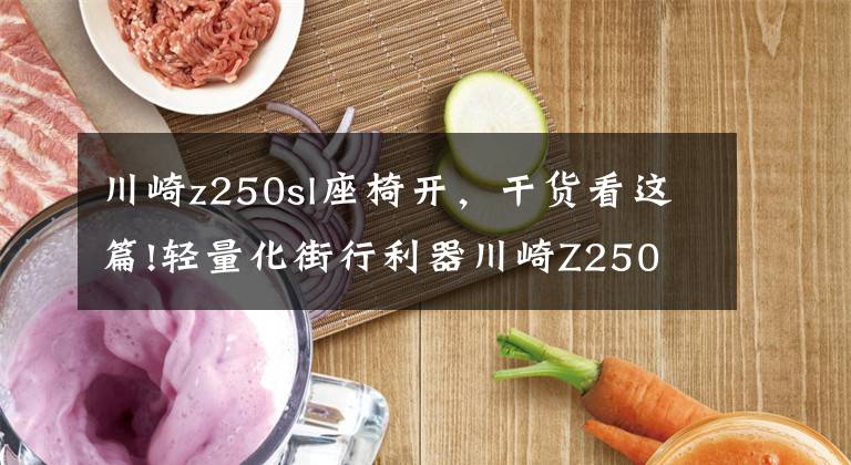川崎z250sl座椅开，干货看这篇!轻量化街行利器川崎Z250 SL实拍组图赏