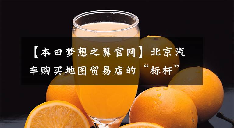 【本田梦想之翼官网】北京汽车购买地图贸易店的“标杆”——Honda  DreamWing北京店