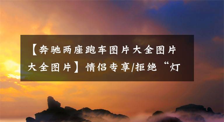 【奔驰两座跑车图片大全图片大全图片】情侣专享/拒绝“灯泡”百万以内的两座小跑车推荐