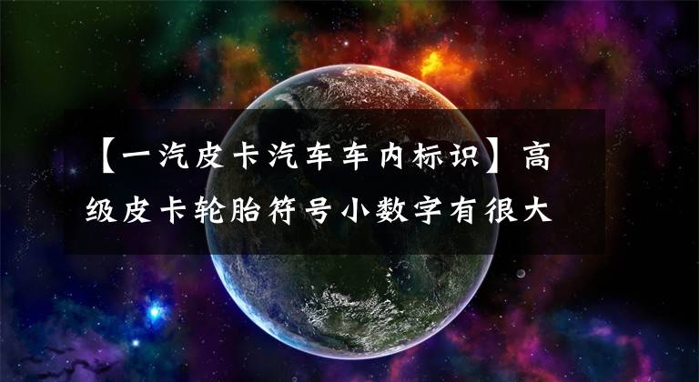 【一汽皮卡汽车车内标识】高级皮卡轮胎符号小数字有很大的学问