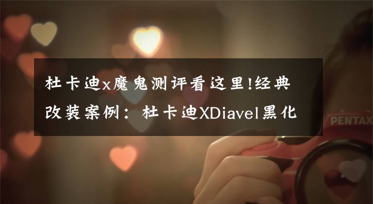 杜卡迪x魔鬼测评看这里!经典改装案例:杜卡迪XDiavel黑化 变身“战斗魔鬼”