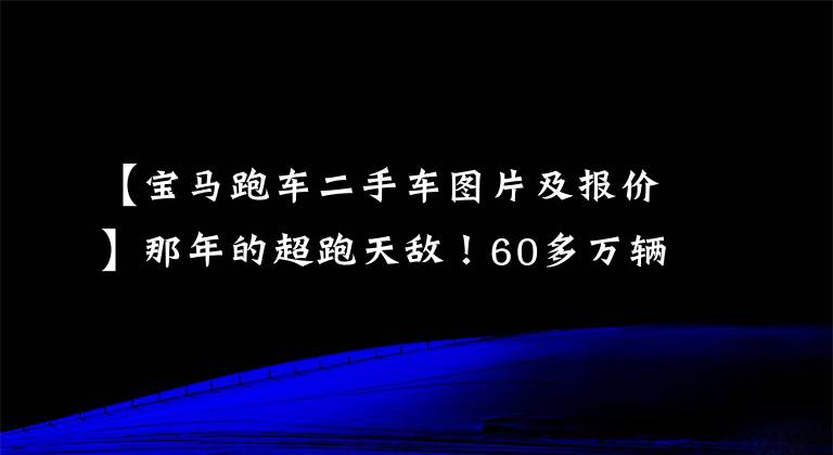 【宝马跑车二手车图片及报价】那年的超跑天敌！60多万辆宝马3系，现在二手车不到15万，值得吗？