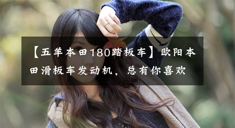 【五羊本田180踏板车】欧阳本田滑板车发动机,总有你喜欢的对应车型。