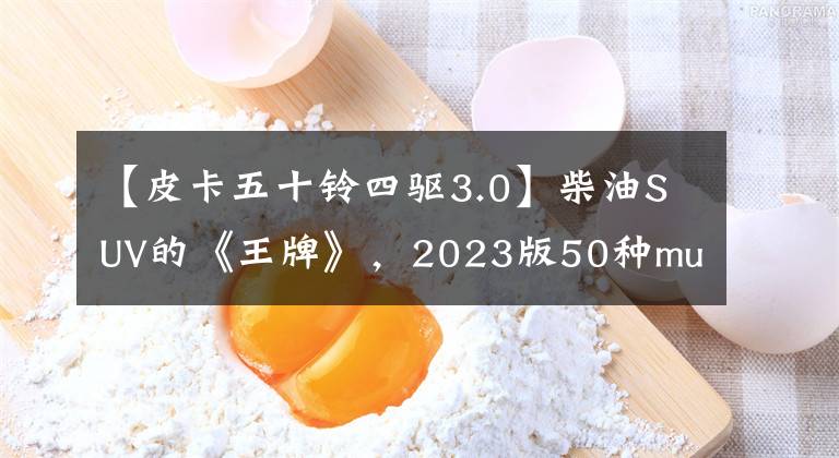 【皮卡五十铃四驱3.0】柴油SUV的《王牌》，2023版50种mu-x出道！非携带4个驱动器，真是横行霸道