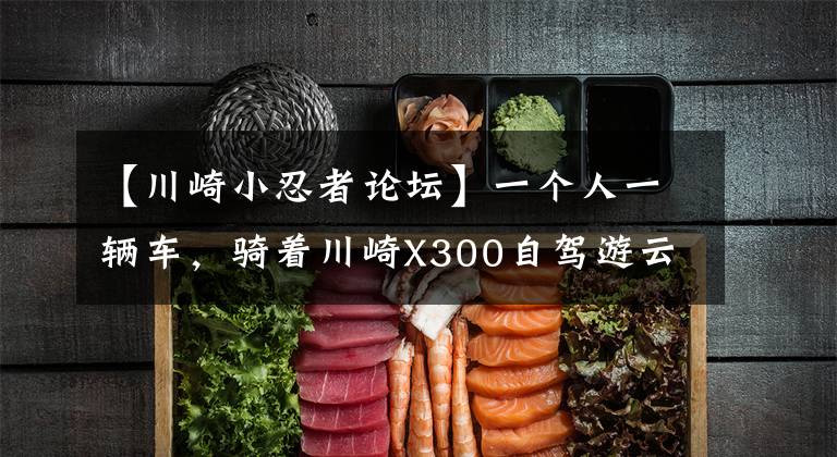 【川崎小忍者论坛】一个人一辆车,骑着川崎X300自驾游云南,探秘翁丁原始部落