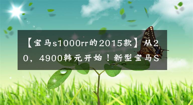 【宝马s1000rr的2015款】从20,4900韩元开始!新型宝马S1000RR/XR国内正式上市