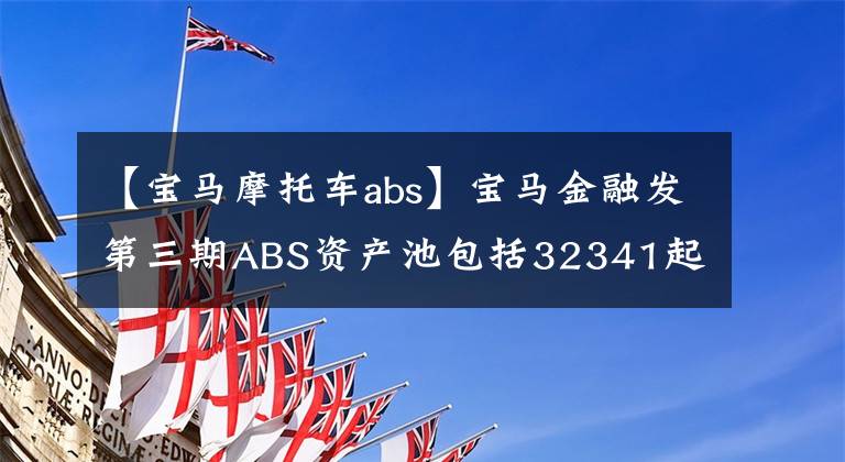 【宝马摩托车abs】宝马金融发第三期ABS资产池包括32341起汽车贷款汽车金融，赚钱多吗？