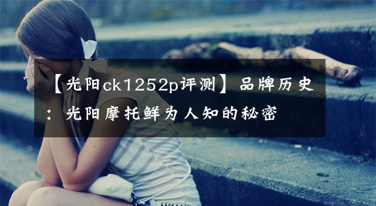 【光阳ck1252p评测】品牌历史:光阳摩托鲜为人知的秘密