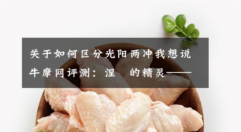 关于如何区分光阳两冲我想说牛摩网评测:涅槃的精灵——光阳赛艇300ABS