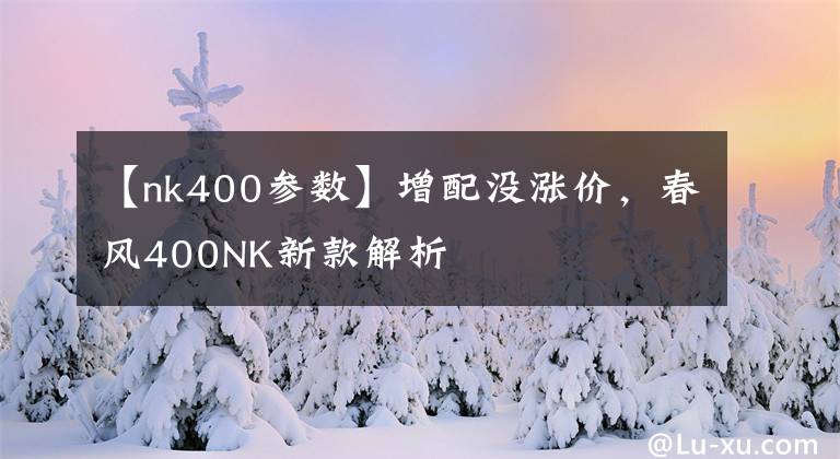 【nk400参数】增配没涨价,春风400NK新款解析