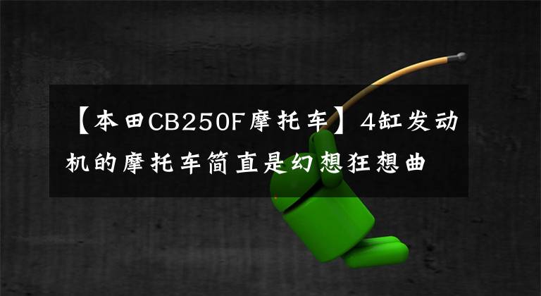【本田CB250F摩托车】4缸发动机的摩托车简直是幻想狂想曲