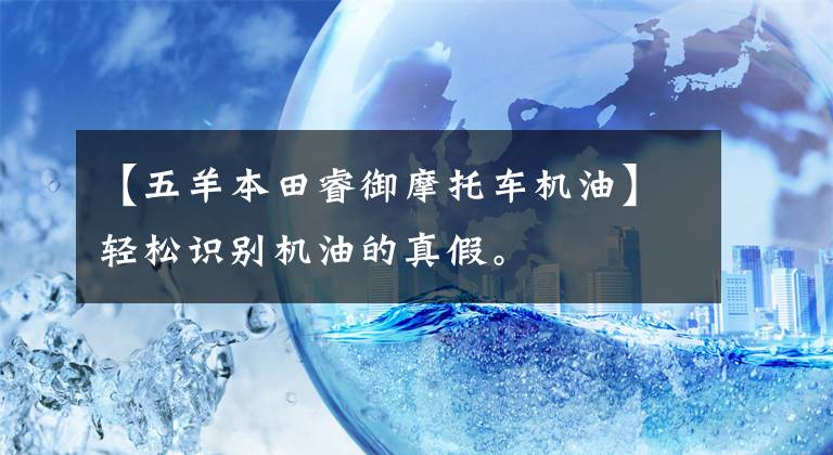 【五羊本田睿御摩托车机油】轻松识别机油的真假。