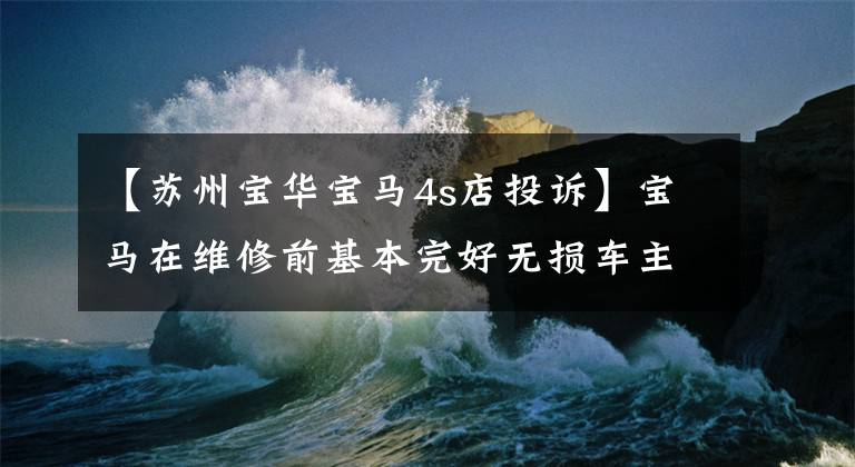 【苏州宝华宝马4s店投诉】宝马在维修前基本完好无损车主还车的时候电机坏了,6000多块钱的零件该由谁承担?