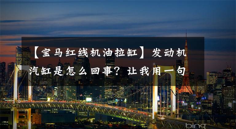 【宝马红线机油拉缸】发动机汽缸是怎么回事?让我用一句话详细了解一下