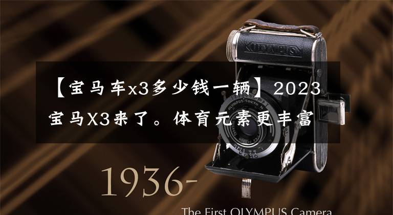 【宝马车x3多少钱一辆】2023宝马X3来了。体育元素更丰富，竞争奔驰GLC，预售36 ~ 45万韩元