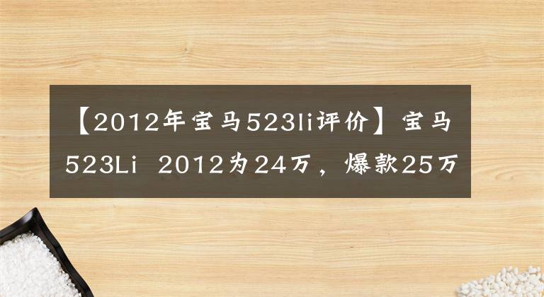 【2012年宝马523li评价】宝马523Li  2012为24万，爆款25万，次长5米
