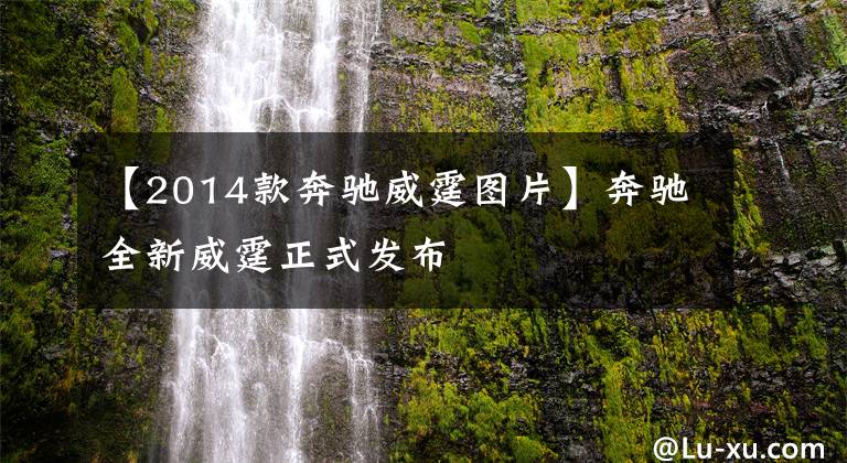 【2014款奔驰威霆图片】奔驰全新威霆正式发布