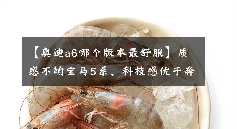 【奥迪a6哪个版本最舒服】质感不输宝马5系,科技感优于奔驰E级,奥迪A6L性价比更高